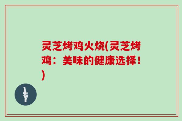 灵芝烤鸡火烧(灵芝烤鸡：美味的健康选择！)