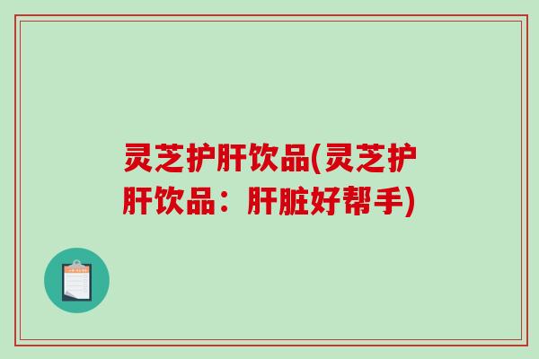 灵芝饮品(灵芝饮品：好帮手)