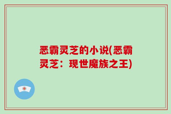 恶霸灵芝的小说(恶霸灵芝：现世魔族之王)