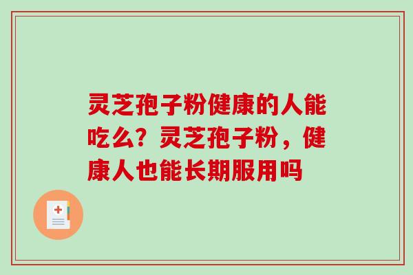 灵芝孢子粉健康的人能吃么？灵芝孢子粉，健康人也能长期服用吗