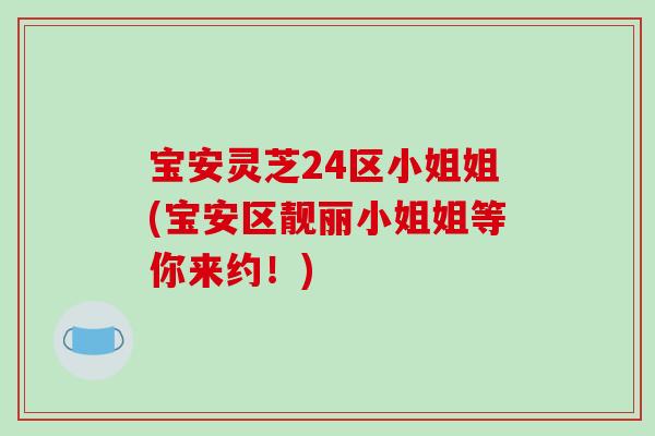 宝安灵芝24区小姐姐(宝安区靓丽小姐姐等你来约！)