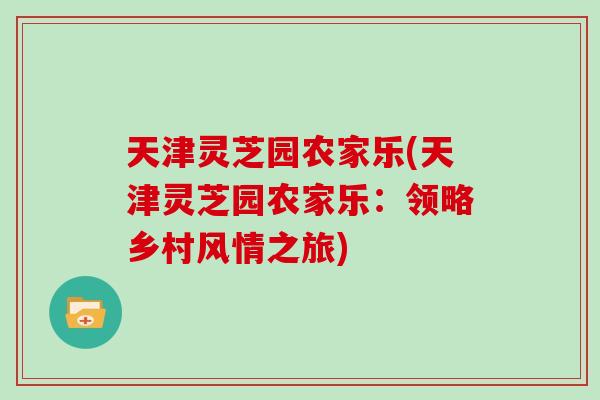 天津灵芝园农家乐(天津灵芝园农家乐：领略乡村风情之旅)