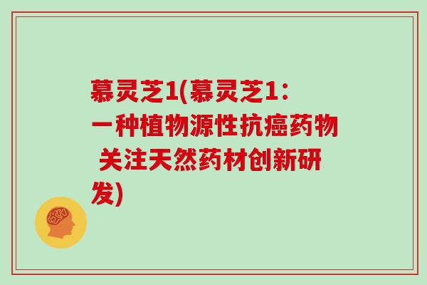 慕灵芝1(慕灵芝1：一种植物源性抗 关注天然药材创新研发)
