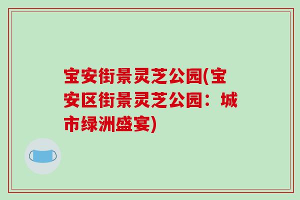 宝安街景灵芝公园(宝安区街景灵芝公园：城市绿洲盛宴)