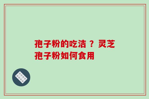 孢子粉的吃洁 ？灵芝孢子粉如何食用