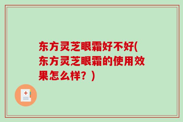 东方灵芝眼霜好不好(东方灵芝眼霜的使用效果怎么样？)