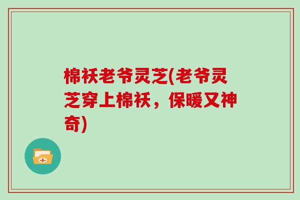 棉袄老爷灵芝(老爷灵芝穿上棉袄,保暖又神奇) 棉袄老爷灵芝(老爷灵芝穿上棉袄,保暖又神奇)