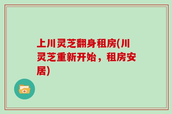 上川灵芝翻身租房(川灵芝重新开始,租房安居) 上川灵芝翻身租房(川灵芝重新开始,租房安居)