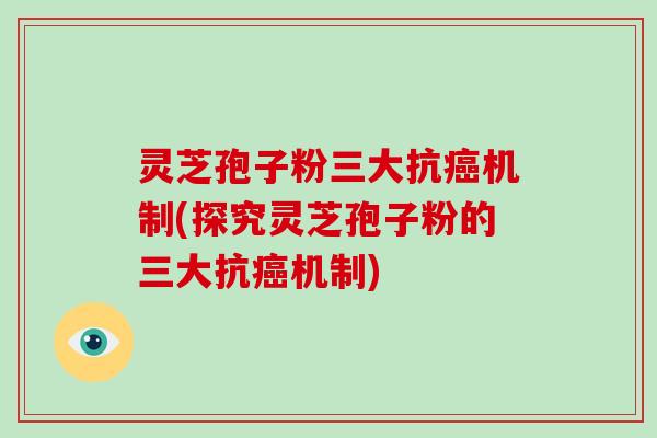 灵芝孢子粉三大抗机制(探究灵芝孢子粉的三大抗机制) 灵芝孢子粉三大抗机制(探究灵芝孢子粉的三大抗机制)