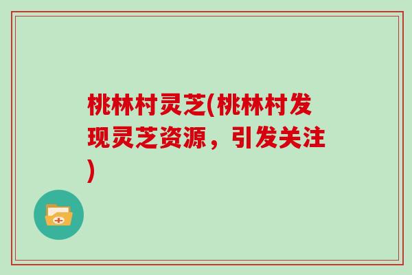 桃林村灵芝(桃林村发现灵芝资源，引发关注)
