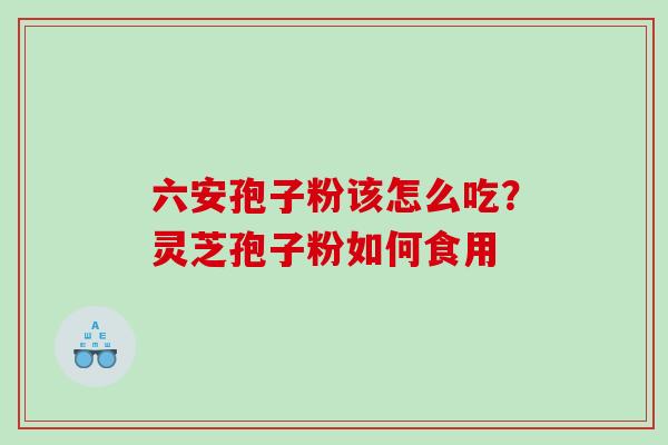 六安孢子粉该怎么吃？灵芝孢子粉如何食用