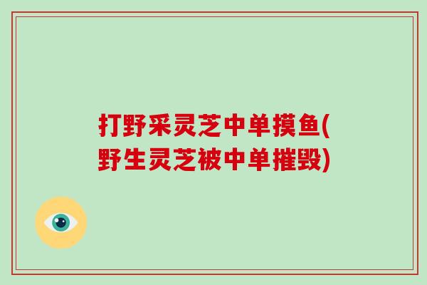 打野采灵芝中单摸鱼(野生灵芝被中单摧毁)