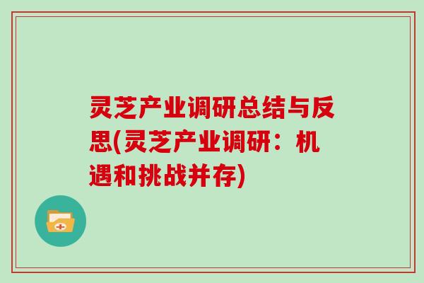 灵芝产业调研总结与反思(灵芝产业调研：机遇和挑战并存)