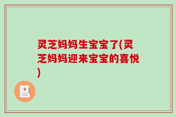 灵芝妈妈生宝宝了(灵芝妈妈迎来宝宝的喜悦)