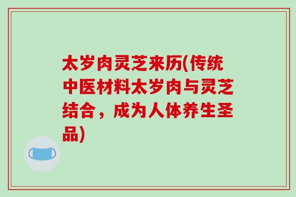 太岁肉灵芝来历(传统中医材料太岁肉与灵芝结合，成为人体养生圣品)