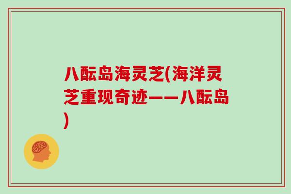 八酝岛海灵芝(海洋灵芝重现奇迹——八酝岛)