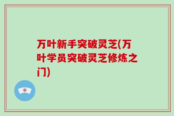万叶新手突破灵芝(万叶学员突破灵芝修炼之门)