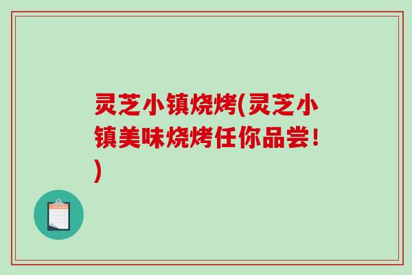 灵芝小镇烧烤(灵芝小镇美味烧烤任你品尝！)