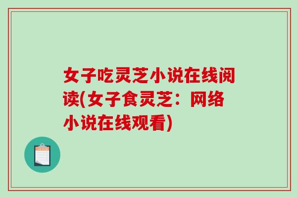 女子吃灵芝小说在线阅读(女子食灵芝：网络小说在线观看)
