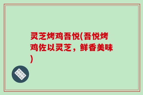 灵芝烤鸡吾悦(吾悦烤鸡佐以灵芝，鲜香美味)
