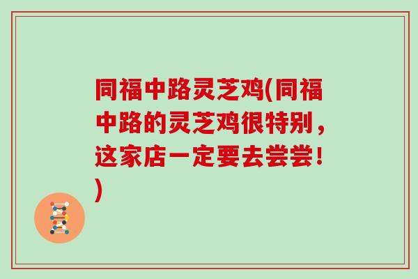 同福中路灵芝鸡(同福中路的灵芝鸡很特别，这家店一定要去尝尝！)