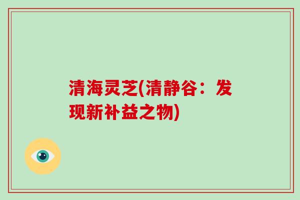 清海灵芝(清静谷：发现新补益之物)