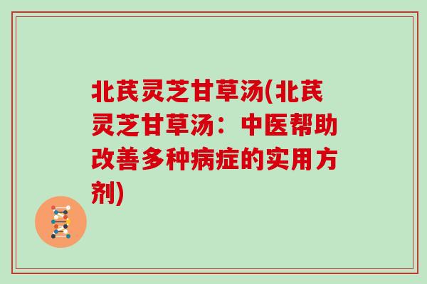 北芪灵芝甘草汤(北芪灵芝甘草汤：中医帮助改善多种症的实用方剂)