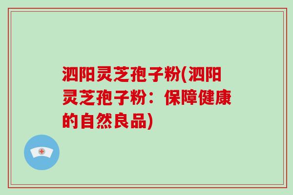 泗阳灵芝孢子粉(泗阳灵芝孢子粉：保障健康的自然良品)