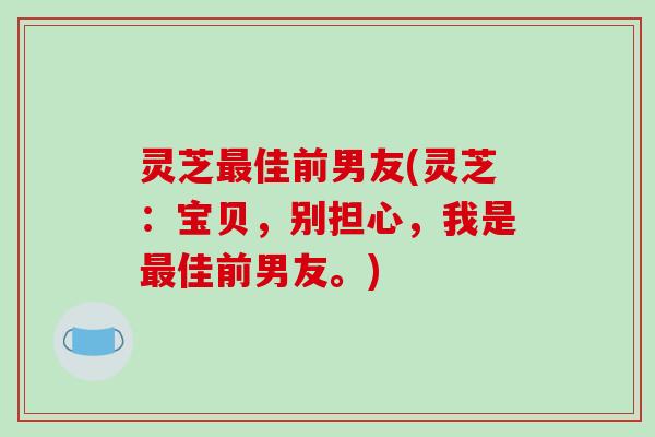 灵芝佳前男友(灵芝：宝贝，别担心，我是佳前男友。)