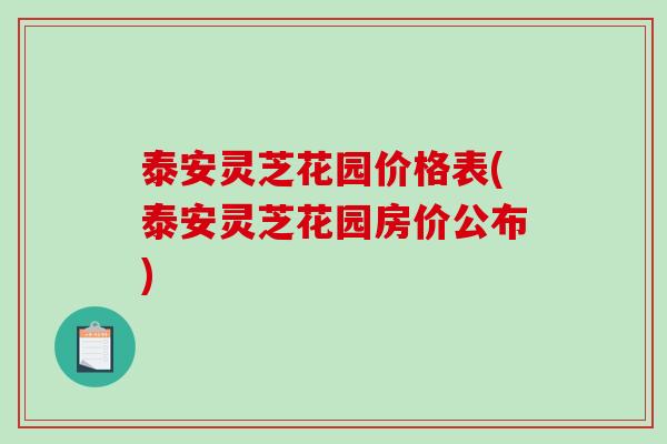 泰安灵芝花园价格表(泰安灵芝花园房价公布)