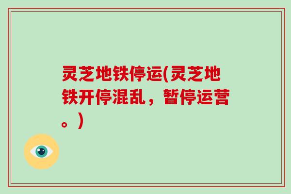 灵芝地铁停运(灵芝地铁开停混乱，暂停运营。)