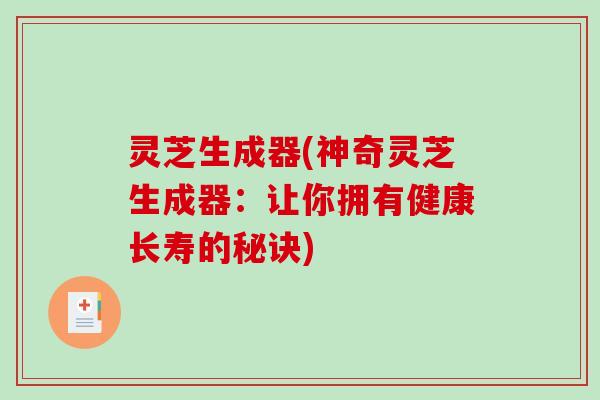 灵芝生成器(神奇灵芝生成器：让你拥有健康长寿的秘诀)