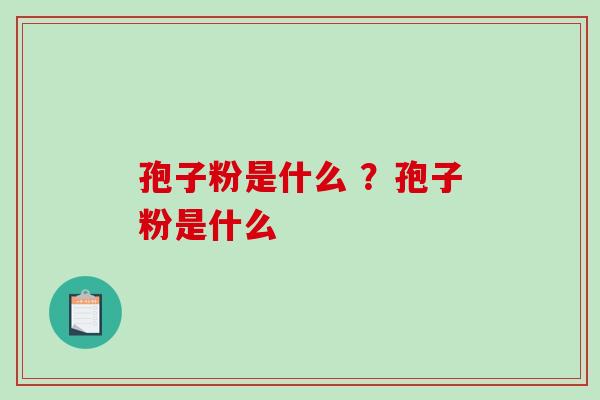 孢子粉是什么 ？孢子粉是什么