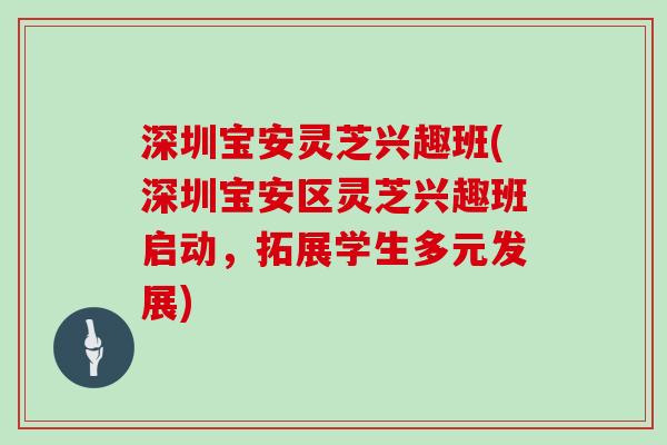 深圳宝安灵芝兴趣班(深圳宝安区灵芝兴趣班启动，拓展学生多元发展)