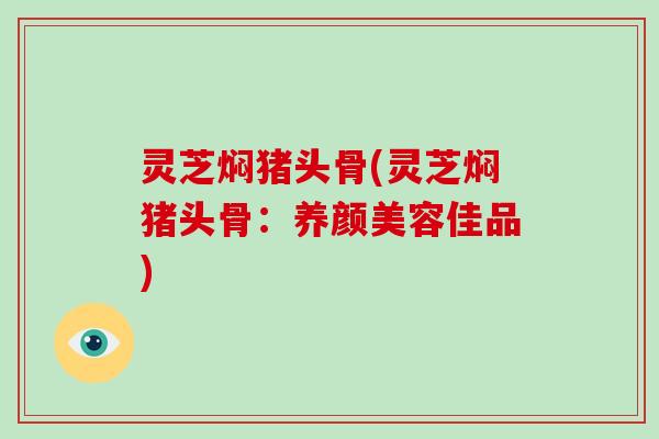 灵芝焖猪头骨(灵芝焖猪头骨：佳品)
