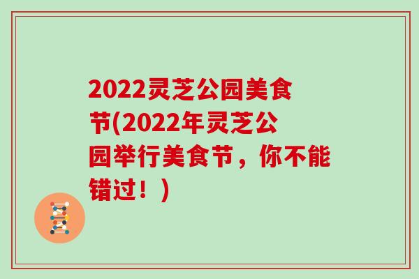 2022灵芝公园美食节(2022年灵芝公园举行美食节，你不能错过！)