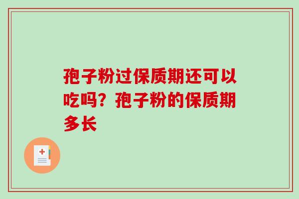 孢子粉过保质期还可以吃吗？孢子粉的保质期多长