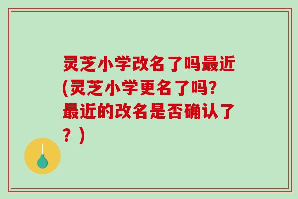 灵芝小学改名了吗近(灵芝小学更名了吗？近的改名是否确认了？)