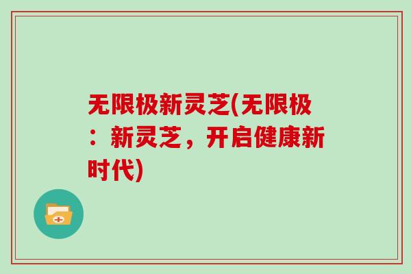 无限极新灵芝(无限极：新灵芝，开启健康新时代)