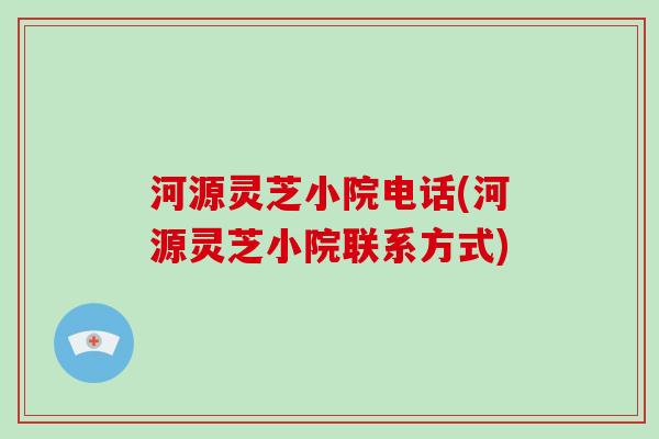 河源灵芝小院电话(河源灵芝小院联系方式)