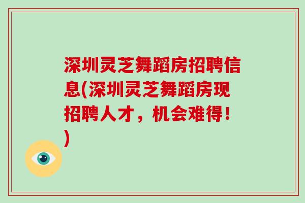 深圳灵芝舞蹈房招聘信息(深圳灵芝舞蹈房现招聘人才，机会难得！)
