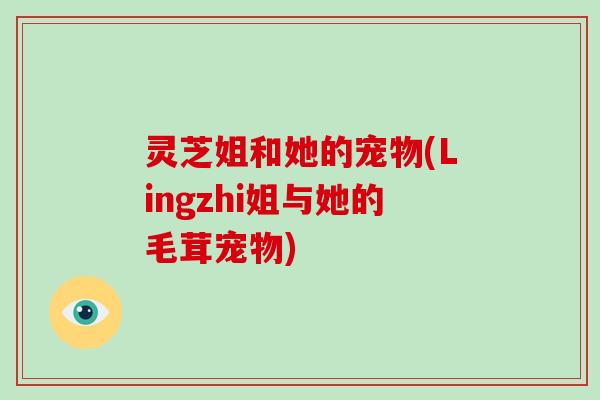 灵芝姐和她的宠物(Lingzhi姐与她的毛茸宠物)