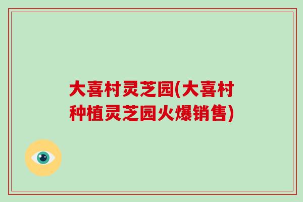 大喜村灵芝园(大喜村种植灵芝园火爆销售)