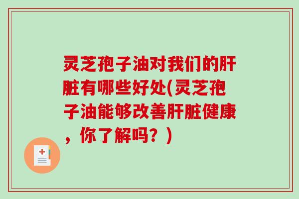 灵芝孢子油对我们的有哪些好处(灵芝孢子油能够改善健康，你了解吗？)