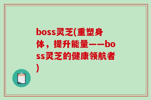 boss灵芝(重塑身体，提升能量——boss灵芝的健康领航者)