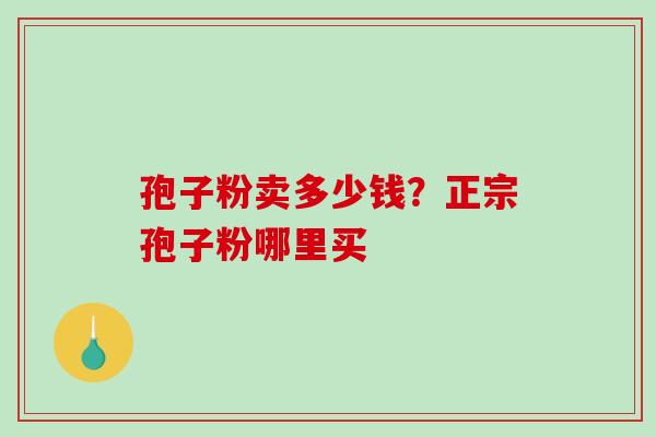 孢子粉卖多少钱？正宗孢子粉哪里买