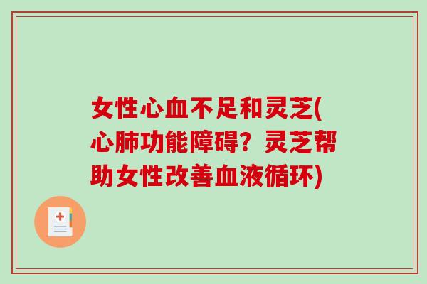 女性心不足和灵芝(心功能障碍？灵芝帮助女性改善)