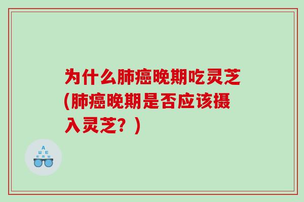 为什么晚期吃灵芝(晚期是否应该摄入灵芝？)