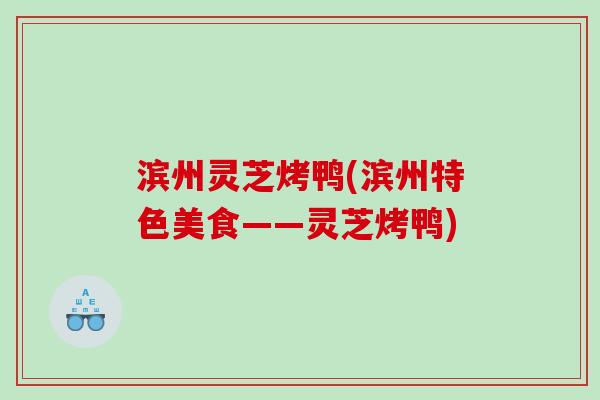 滨州灵芝烤鸭(滨州特色美食——灵芝烤鸭)