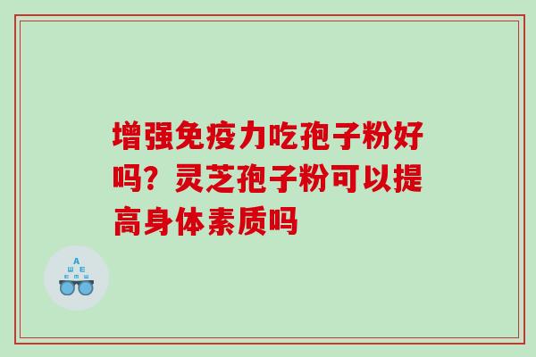 增强免疫力吃孢子粉好吗？灵芝孢子粉可以提高身体素质吗